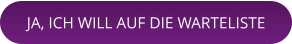 JA, ICH WILL AUF DIE WARTELISTE