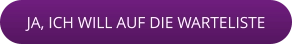 JA, ICH WILL AUF DIE WARTELISTE