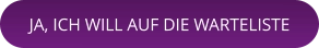 JA, ICH WILL AUF DIE WARTELISTE