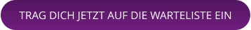 TRAG DICH JETZT AUF DIE WARTELISTE EIN