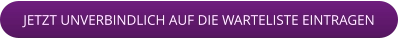 JETZT UNVERBINDLICH AUF DIE WARTELISTE EINTRAGEN