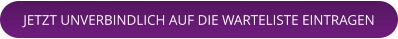 JETZT UNVERBINDLICH AUF DIE WARTELISTE EINTRAGEN